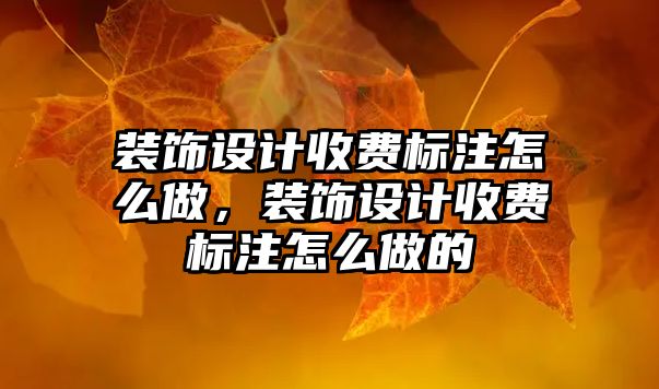 裝飾設計收費標注怎么做，裝飾設計收費標注怎么做的
